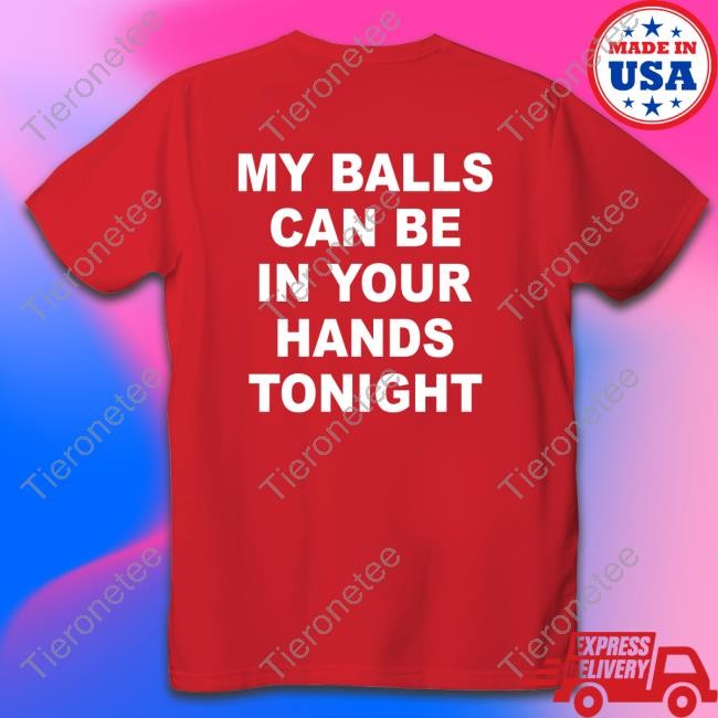 My Balls Can Be In Your Hands Tonight T Shirt