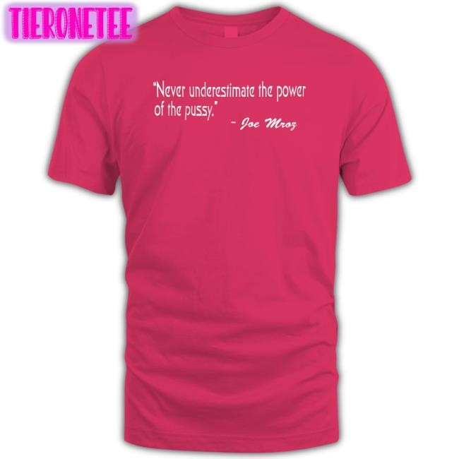 Shirts That Go Hard Never Underestimate The Power Of The Pussy Joe Mroz Shirt Shirtsthtgohard