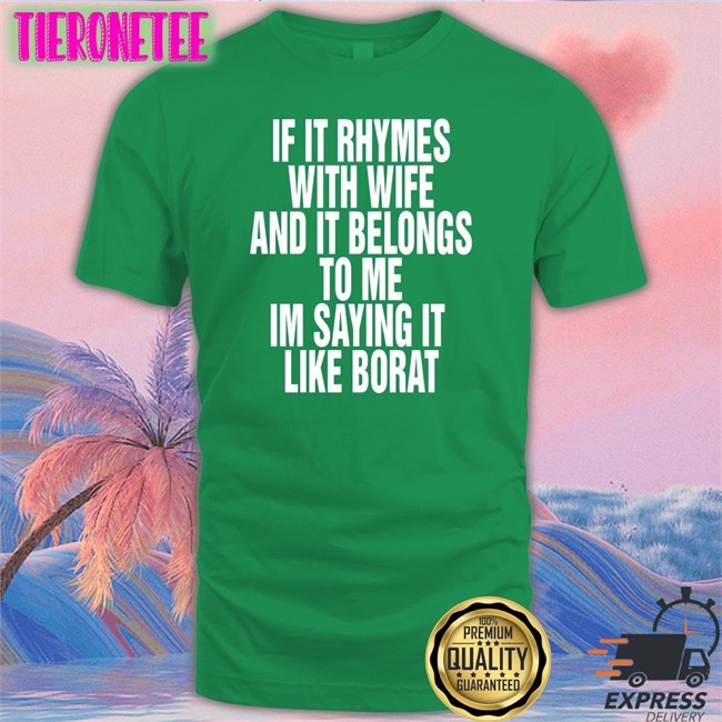 Shirts That Go Hard If It Rhymes With Wife And It Belongs To Me Im Saying It Like Borat Shirts Goodshirts Merch