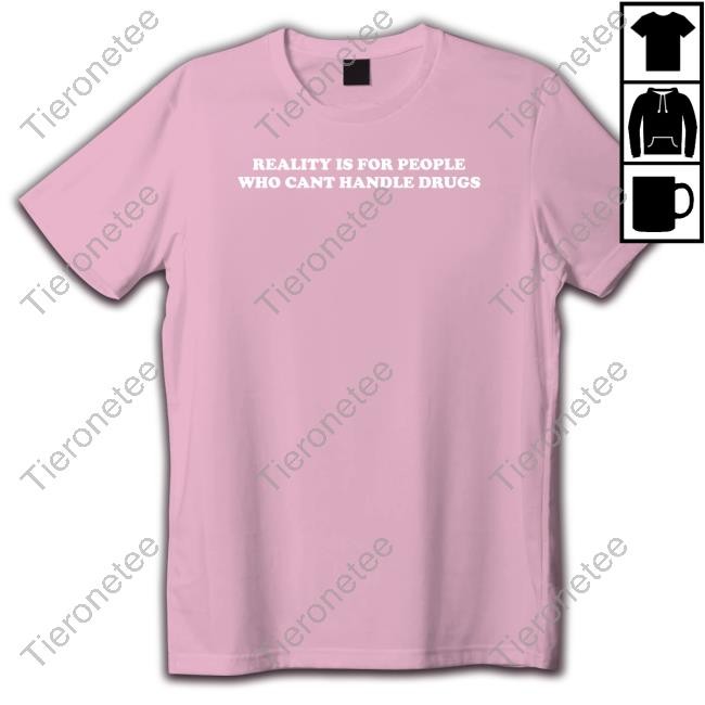 Reality Is For People Who Cant Handle Drugs Long Sleeve Shirt Shirts That Go Hard