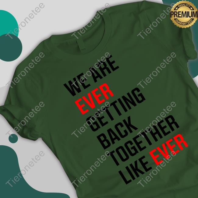 We Are Never Ever Getting Back Together Like Ever Shirts