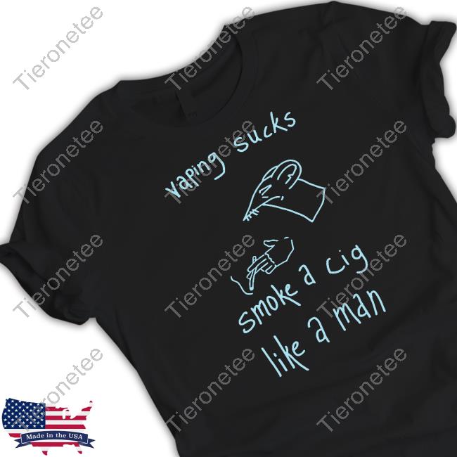 Shirts That Go Hard Shirtsthtgohard Vaping Sucks Smoke A Cig Like A Man Shirt