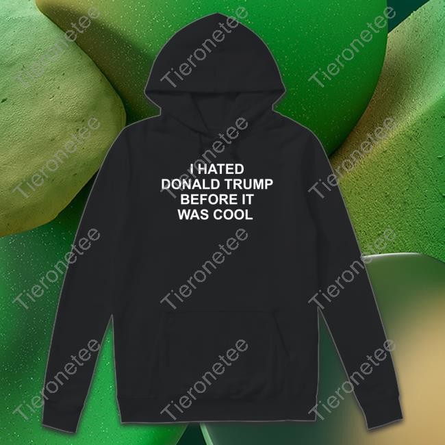 I Hated Donald Trump Before It Was Cool Sweatshirt Jeff Tiedrich itsJeffTiedrich