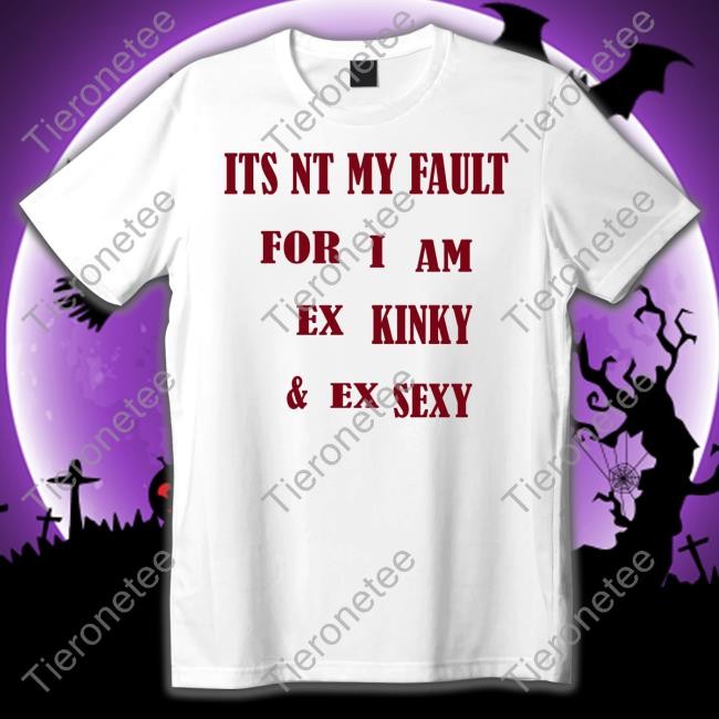 Shirtsthtgohard Shirts That Go Hard Its Nt My Fult For I Am Ex Kinky & Ex Sexy Shirt