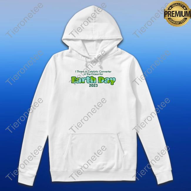 Official Shitheadsteve Merch I Threw A Catalytic Converter In The Ocean For Earth Day 2023 Shirt