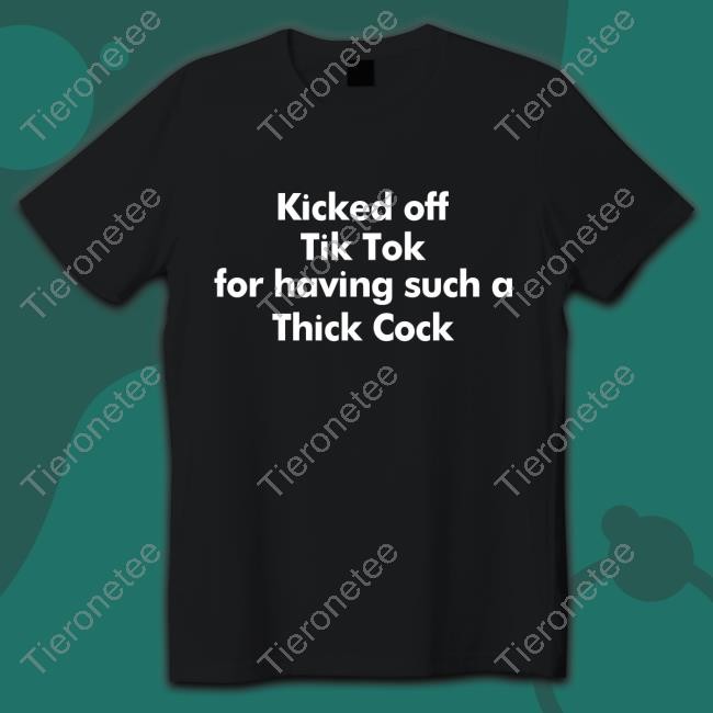Kicked Off Tik Tok For Having Such A Thick Cock Shirt