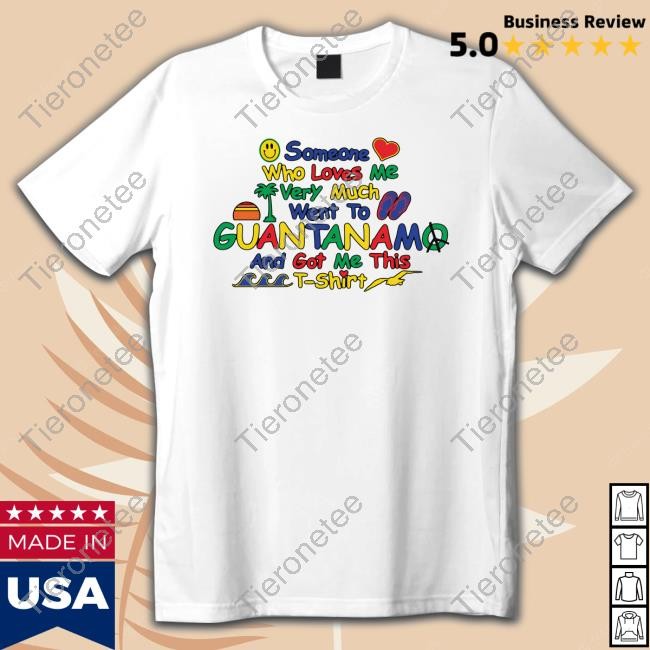 Thegoodshirts Someone Who Loves Very Much Me Went To Guantanamo And Got Me This Shirt Shirts That Go Hard