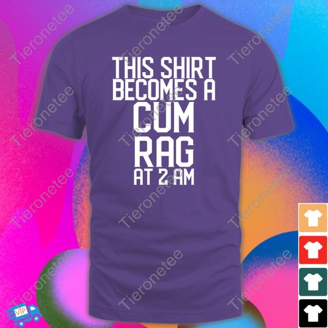 This Shirt I Becomes A Cum Rag At 2 Am T Shirt Shirts That Go Hard Shirtsthtgohard