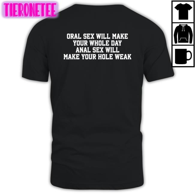 Shirts That Go Hard Oral Sex Will Make Your Whole Day Anal Sex Will Make Your Hole Weak Tee Shirt
