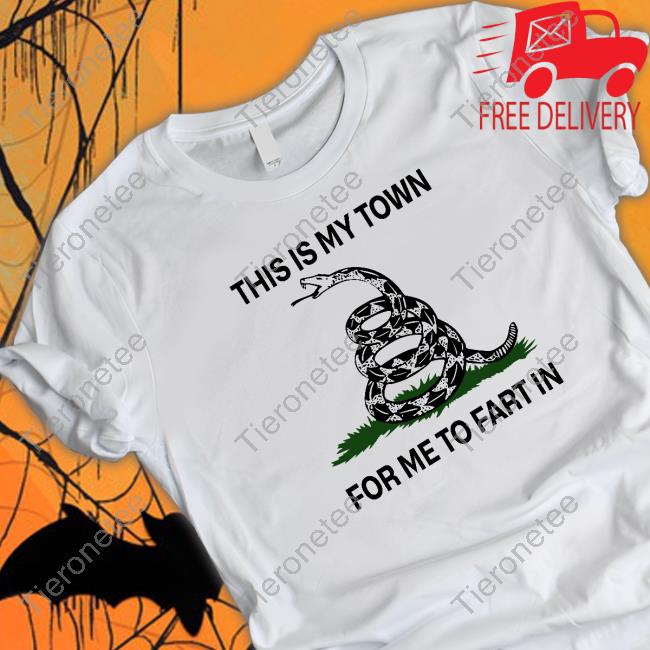 This Is My Town For Me To Fart In Shirt