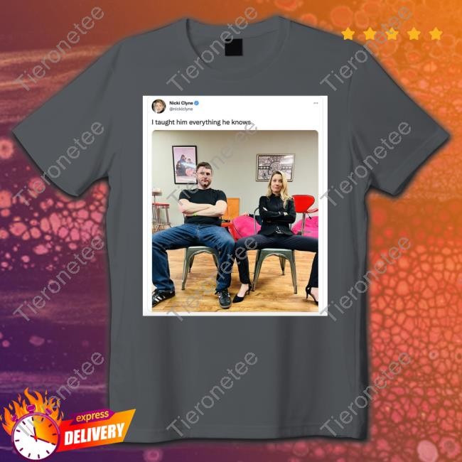 I Taught Him Everything He Knows Nicki Clyne T Shirts