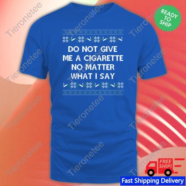 Do Not Give Me A Cigarette No Matter What I Say Crewneck Sweatshirt Shitheadsteve