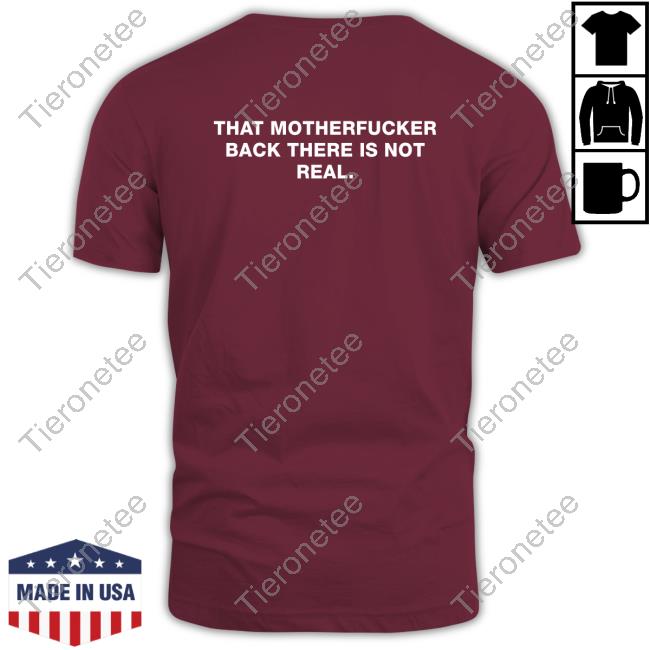 That Motherfucker Back There Is Not Real Tee