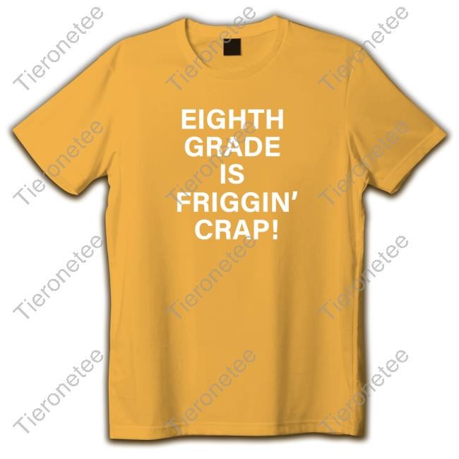 Eighth Grade Is Friggin Crap Shirts