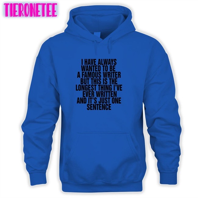 Thegoodshirts Merch I Have Always Wanted To Be A Famous Writer But This Is The Longest Thing I've Ever Written And It's Just One Sentence Tee Shirts That Go Hard