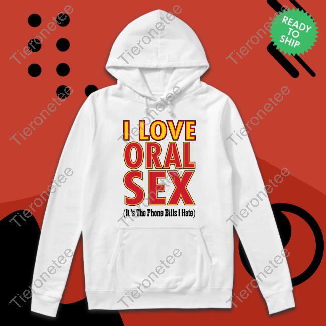 I Love Oral Sex It's The Phone Bills I Hate T-Shirt