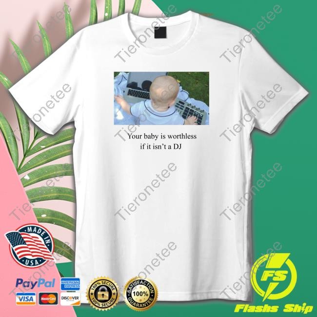 Your Baby Is Worthless If It Isn't A Dj Tee