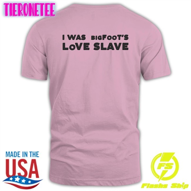 Shirts That Go Hard I Was Bigfoot's Love Slave Original Tee Shirts Shirtsthtgohard
