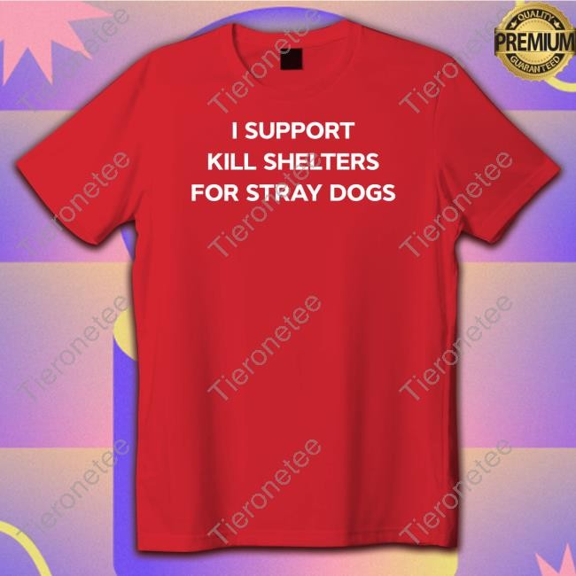 I Support Kill Shelters For Stray Dogs Tee