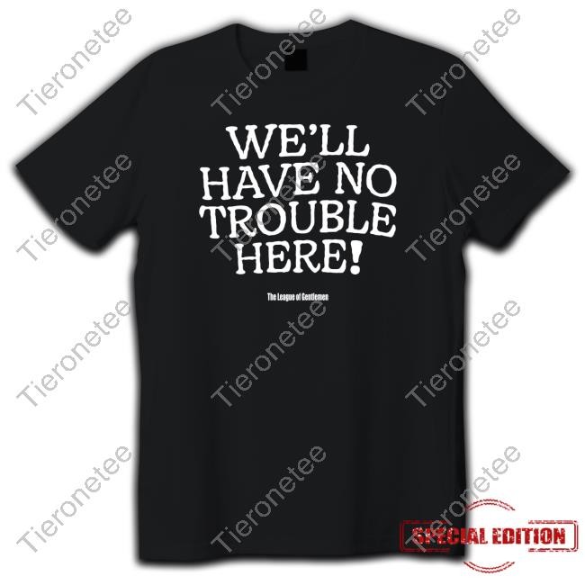 The League Of Gentlemen Alocal Shop Steve Pemberton We'll Have No Trouble Here Shirt