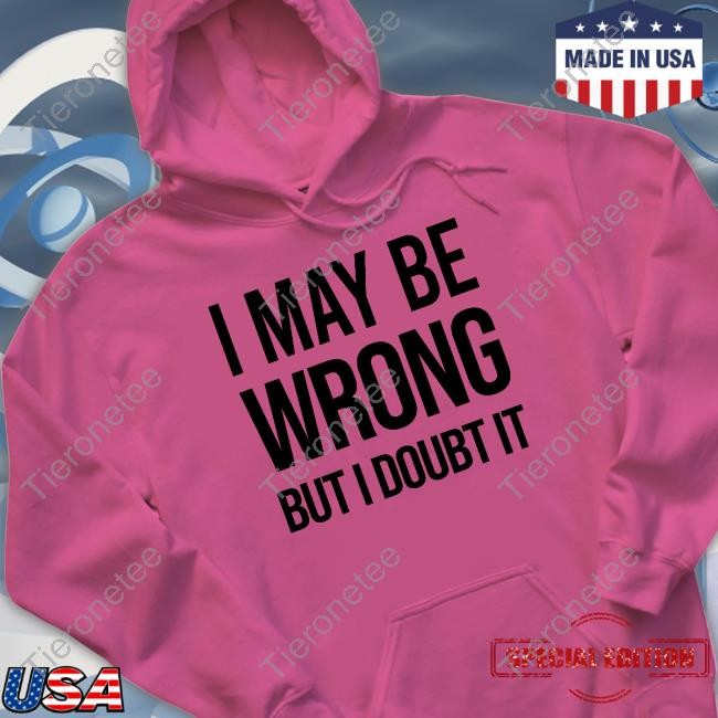 Official I May Be Wrong But I Doubt It T Shirt