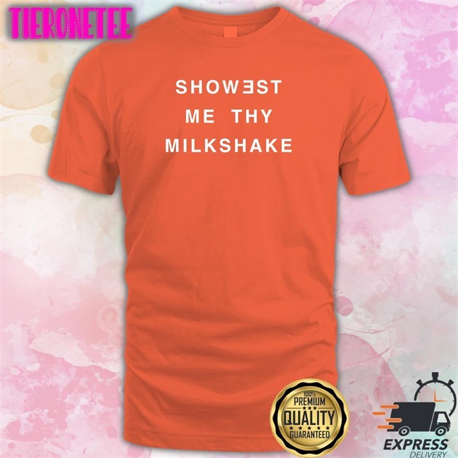 Shirts That Go Hard Showest Me Thy Milkshake T Shirts Twitter