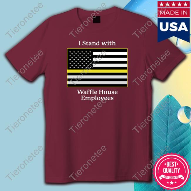 I Stand With Waffle House Employees Tee Shitheadsteve Shop