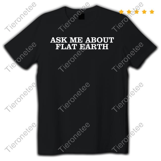 Shitheadsteve Merch Ask Me About Flat Earth Shirt