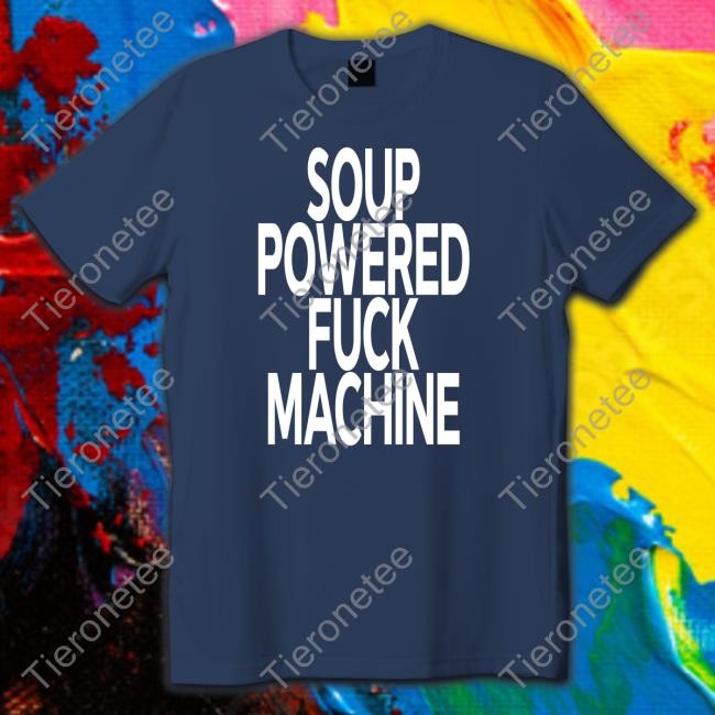 Soup Powered Fuck Machine Shirt Soup Kink Shirts That Go Hard