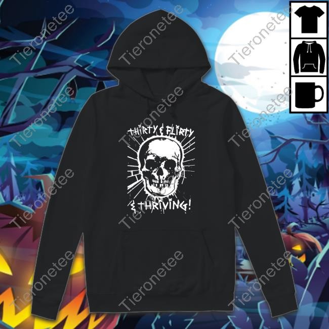Thirty, Flirty And Thriving! Hoodies Shirts That Go Hard