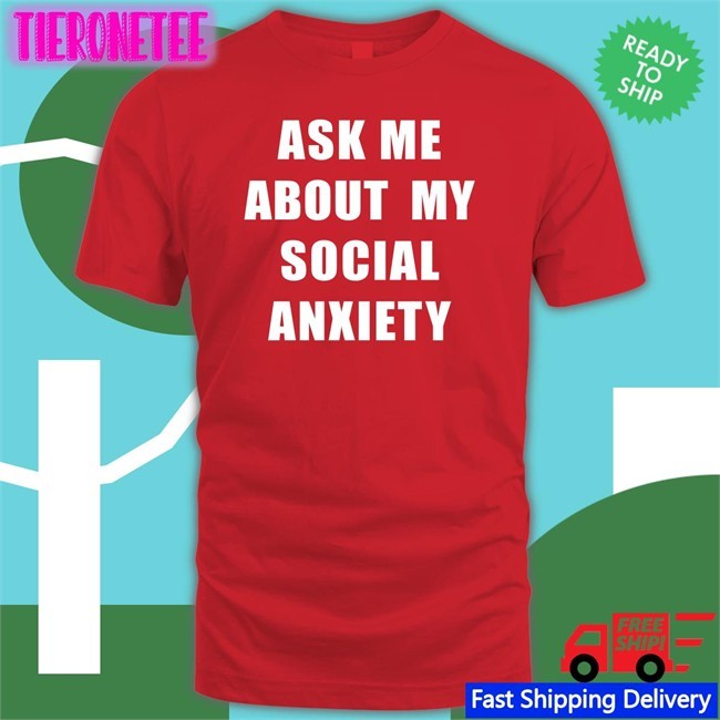 Ask Me About My Social Anxiety Shirts