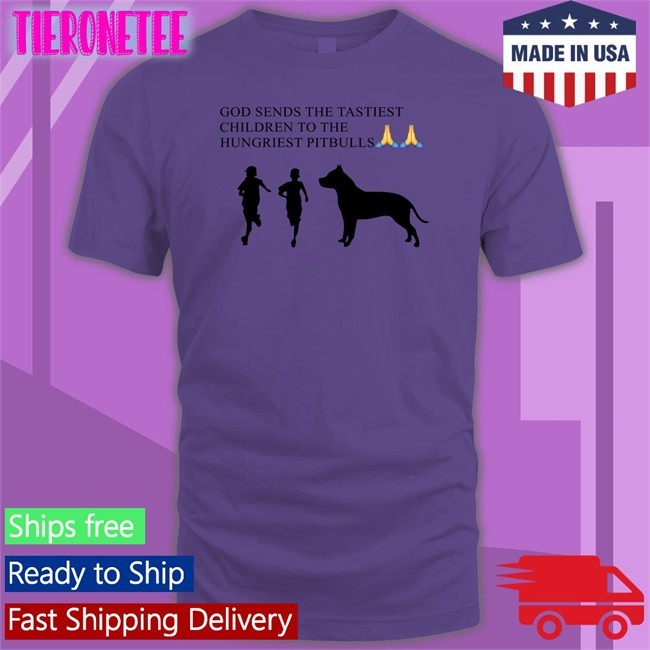 God Sends The Tastiest Children To The Hungriest Pitbulls T Shirt