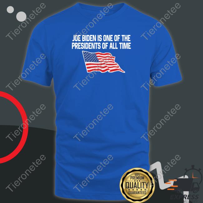 Joe Biden Is One Of The Presidents Of All Time T Shirt