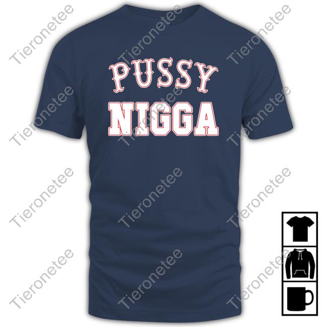 Pussy Nigga Tee Shirt Tobknowsnothing