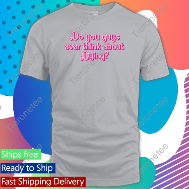 Official Do You Guys Ever Think About Dying Shirts