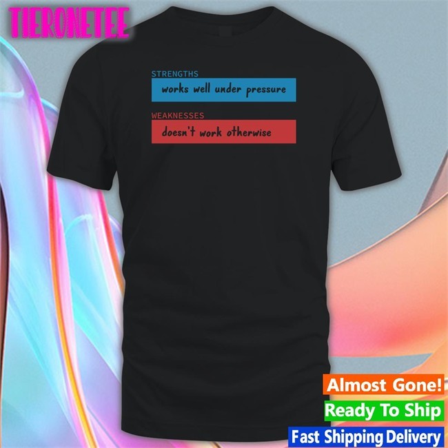 Strengths Works Well Under Pressure Weaknesses Doesn't Work Otherwise Long Sleeve Shirt