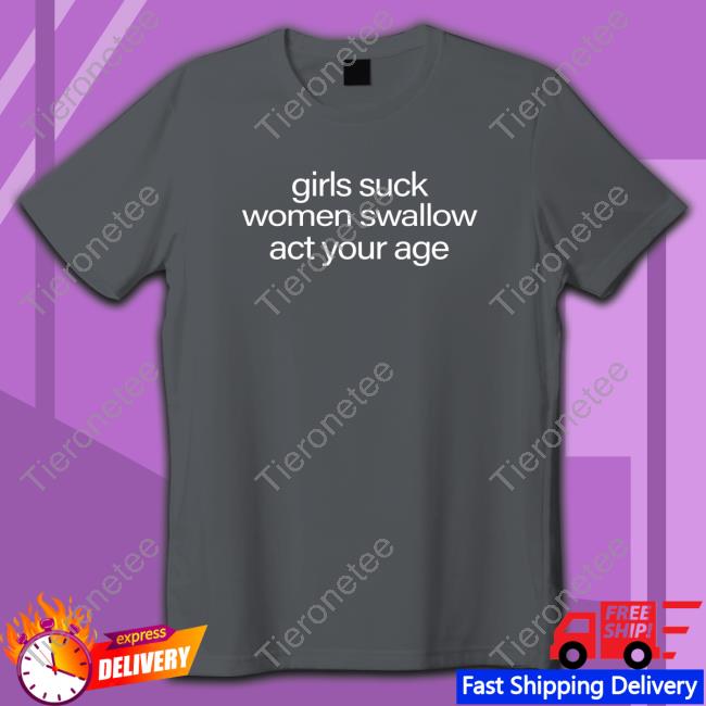 Girls Suck Women Swallow Act Your Age Tee Shirt