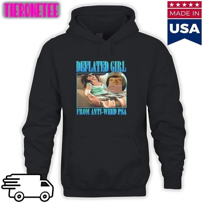 Goodshirts Merch Deflated Girl From Anti-Weed Psa Hoodies Shirts That Go Hard