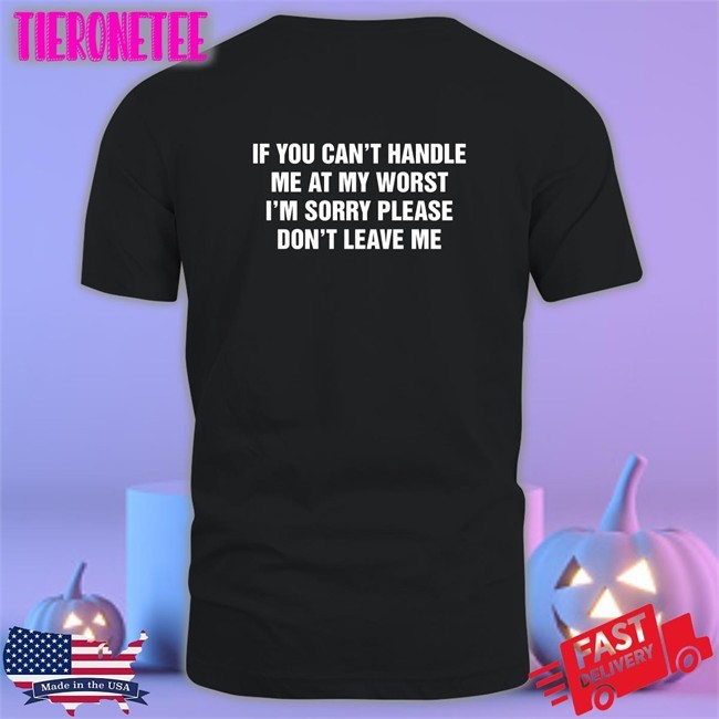 Goodshirts Merch If You Can't Handle Me At My Worst I'm Sorry Please Don't Leave Me Hoodies Shirts That Go Hard