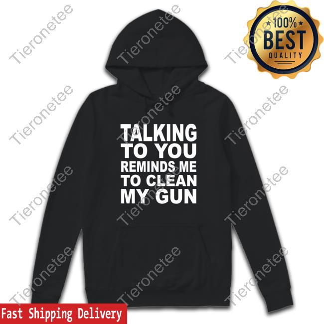 Nathalie Jacoby Talking To You Reminds Me To Clean My Gun Shirt