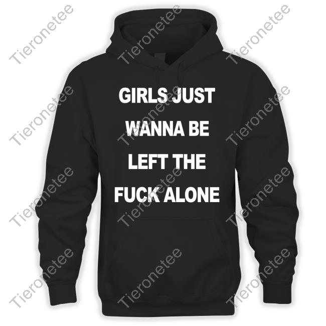Girls Just Wanna Be Left The Fuck Alone Shirt Black