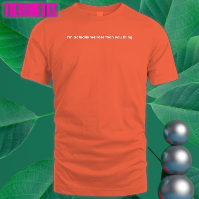 I'm Actually Weirder Than You Thing Shirts