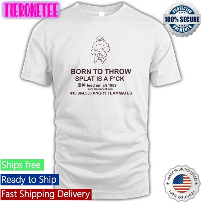 Mocha Born To Throw Splat Is A Fuck Classic Shirts