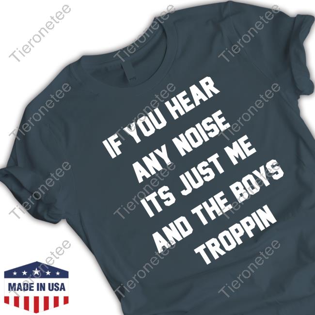 Josh Fleming If You Hear Any Noise Its Just Me And The Boys Troppin Shirt