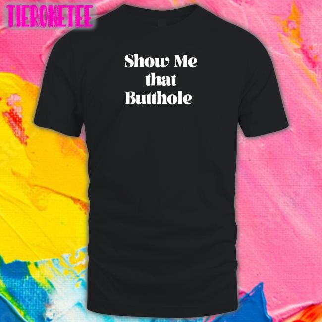 Show Me That Butthole Shirt Wicked Naughty Apparel