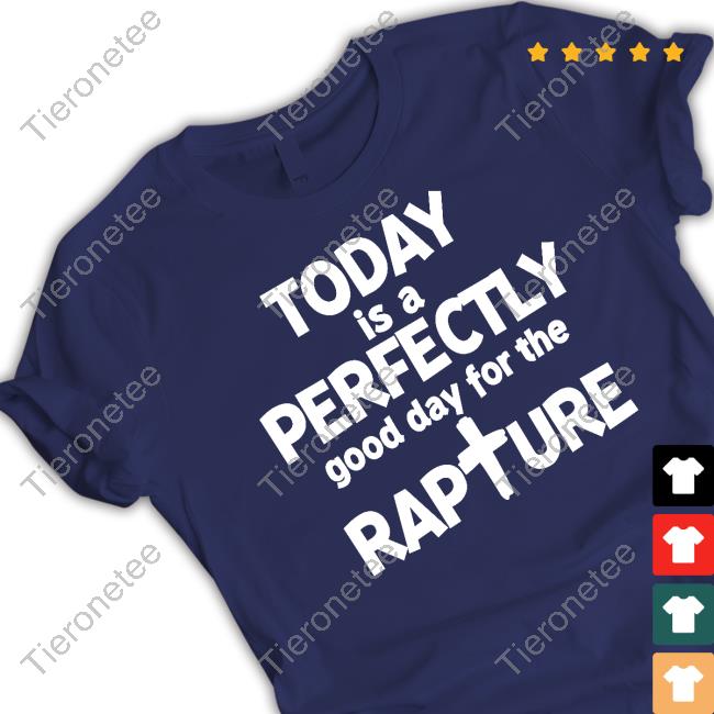 Official Today Is A Perfectly Good Day For The Rapture Shirts