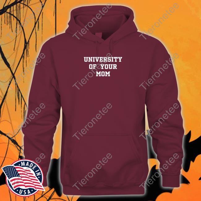 University Of Your Mom Sweatshirt Shirtsthtgohard Shirts That Go Hard