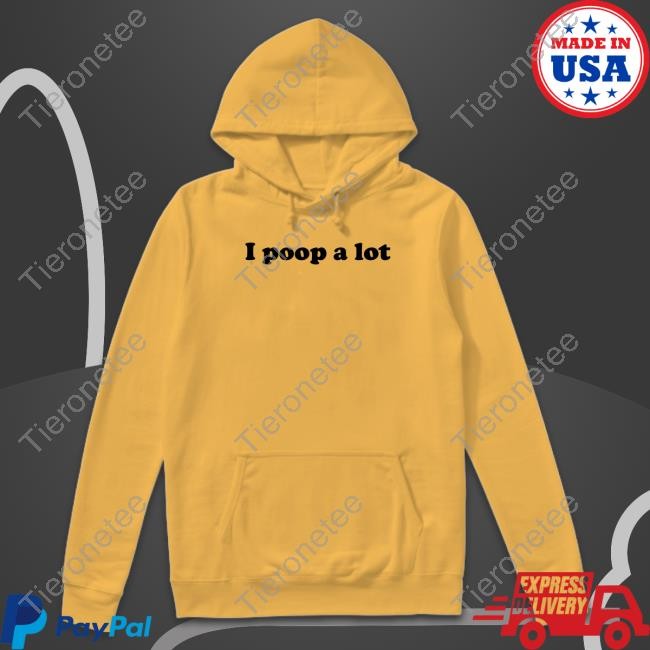 I Poop A Lot Shirt Shirts That Go Hard Shirtsthtgohard