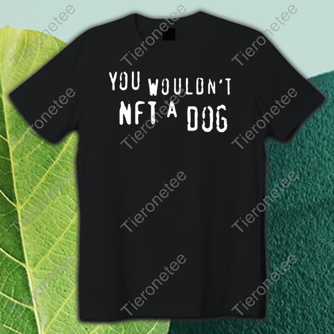 Shirts That Go Hard Merch You Wouldn't Nft A Dog T Shirt