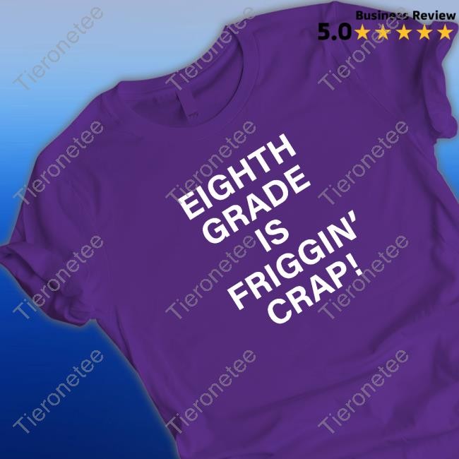 Official Eighth Grade Is Friggin Crap Shirts